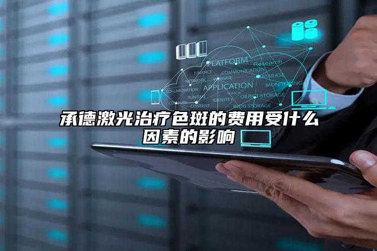 承德激光治療色斑的費用受什么因素的影響