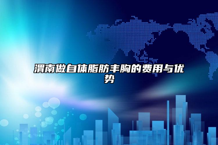 渭南做自體脂肪豐胸的費用與優(yōu)勢