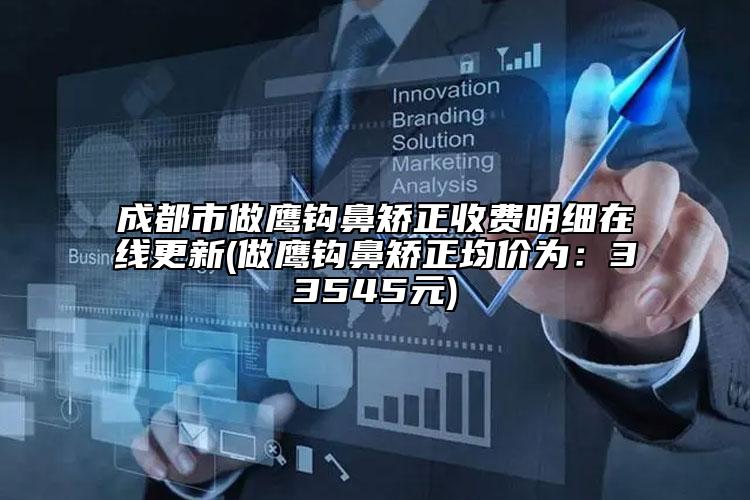 成都市做鷹鉤鼻矯正收費(fèi)明細(xì)在線更新(做鷹鉤鼻矯正均價(jià)為：33545元)