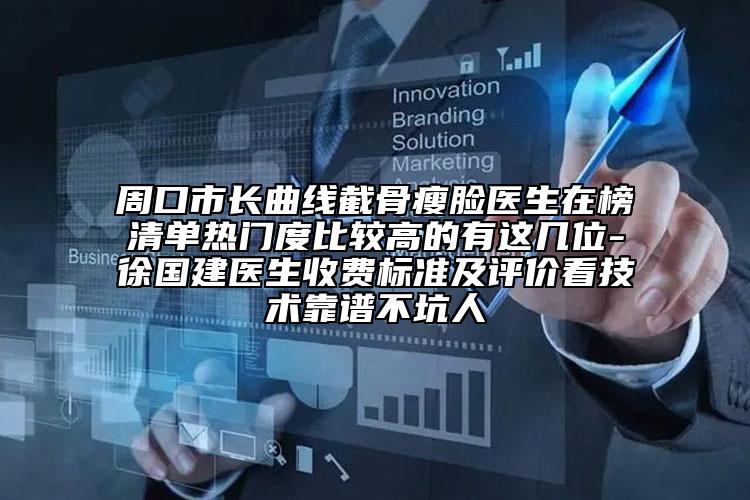 周口市長曲線截骨瘦臉醫(yī)生在榜清單熱門度比較高的有這幾位-徐國建醫(yī)生收費標(biāo)準(zhǔn)及評價看技術(shù)靠譜不坑人