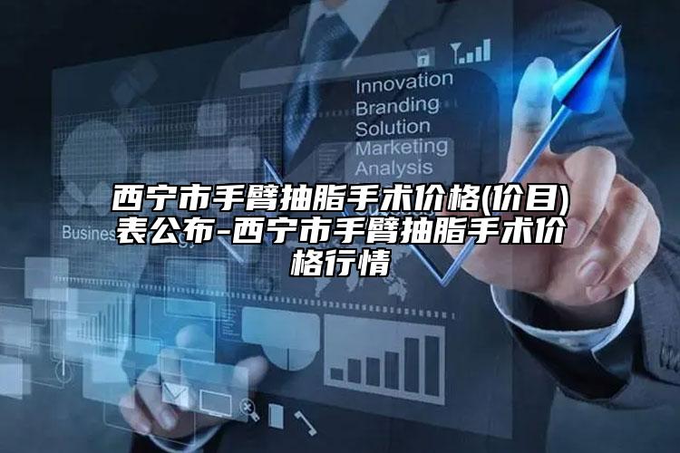 西寧市手臂抽脂手術(shù)價格(價目)表公布-西寧市手臂抽脂手術(shù)價格行情