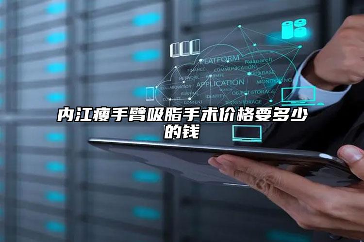 內(nèi)江瘦手臂吸脂手術(shù)價格要多少的錢