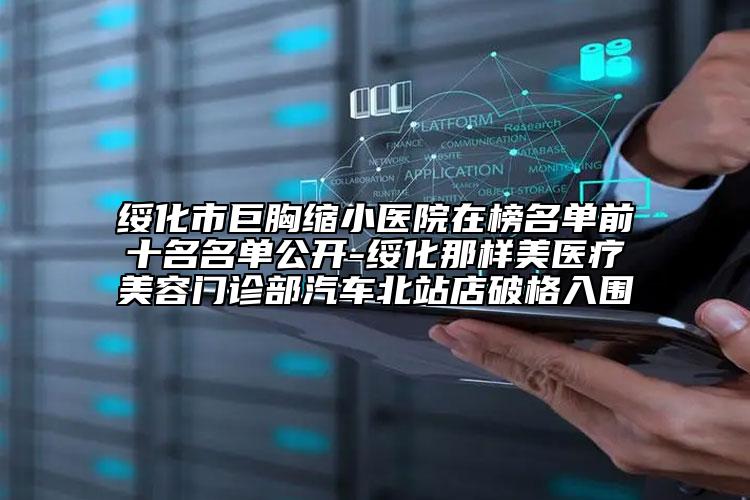 綏化市巨胸縮小醫(yī)院在榜名單前十名名單公開-綏化那樣美醫(yī)療美容門診部汽車北站店破格入圍