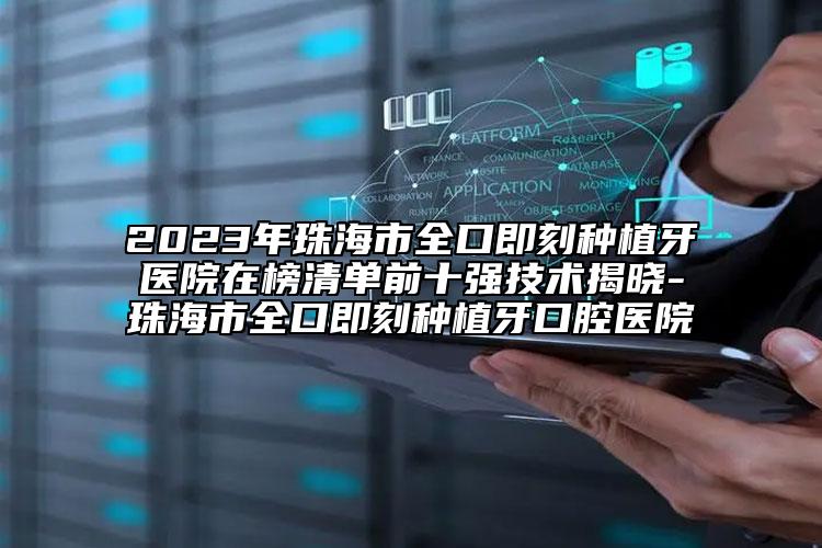 2023年珠海市全口即刻種植牙醫(yī)院在榜清單前十強技術揭曉-珠海市全口即刻種植牙口腔醫(yī)院