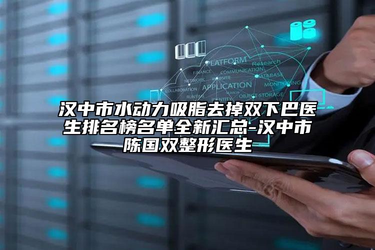 漢中市水動(dòng)力吸脂去掉雙下巴醫(yī)生排名榜名單全新匯總-漢中市陳國(guó)雙整形醫(yī)生