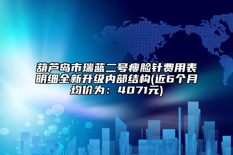葫蘆島市瑞藍二號瘦臉針費用表明細全新升級內(nèi)部結(jié)構(gòu)(近6個月均價為：4071元)