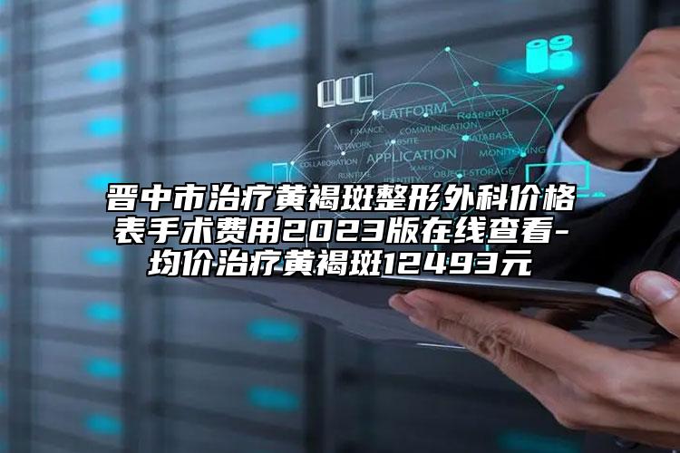 晉中市治療黃褐斑整形外科價格表手術(shù)費用2023版在線查看-均價治療黃褐斑12493元