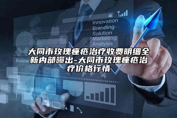 大同市玫瑰痤瘡治療收費(fèi)明細(xì)全新內(nèi)部曝出-大同市玫瑰痤瘡治療價(jià)格行情