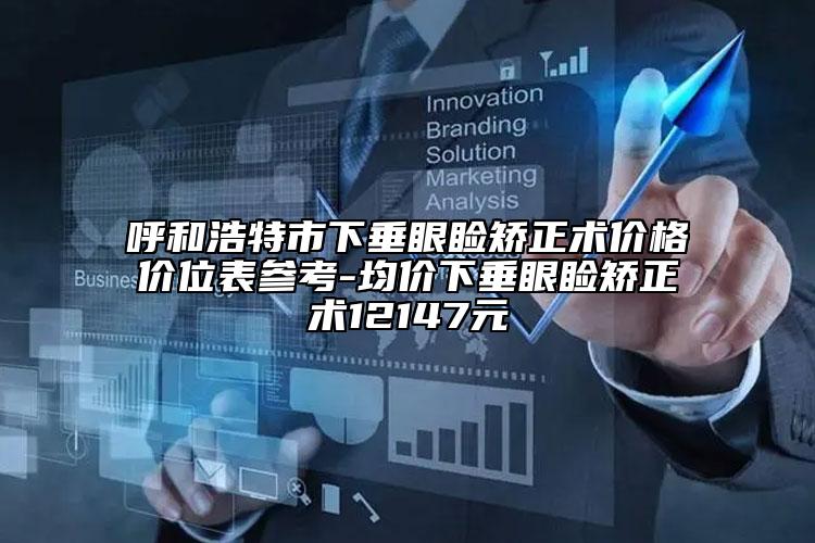 呼和浩特市下垂眼瞼矯正術(shù)價格價位表參考-均價下垂眼瞼矯正術(shù)12147元