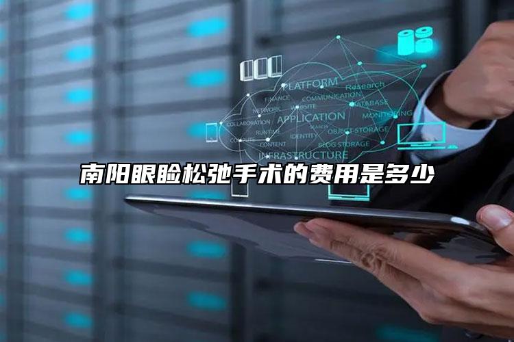 南陽眼瞼松弛手術(shù)的費(fèi)用是多少