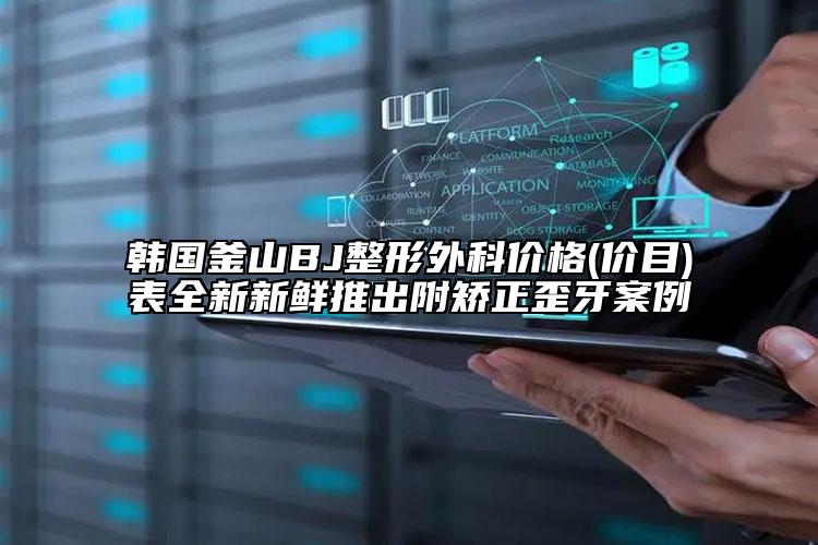 韓國(guó)釜山BJ整形外科價(jià)格(價(jià)目)表全新新鮮推出附矯正歪牙案例