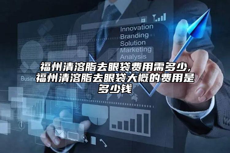 福州清溶脂去眼袋費(fèi)用需多少,福州清溶脂去眼袋大概的費(fèi)用是多少錢