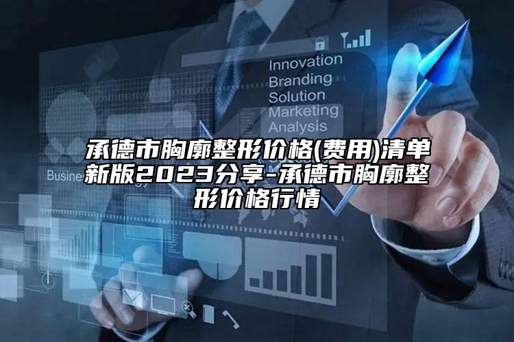 承德市胸廓整形價格(費用)清單新版2023分享-承德市胸廓整形價格行情
