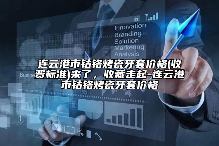 連云港市鈷鉻烤瓷牙套價格(收費標準)來了，收藏走起-連云港市鈷鉻烤瓷牙套價格