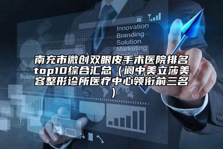 南充市微創(chuàng)雙眼皮手術醫(yī)院排名top10綜合匯總（閬中美立莎美容整形診所醫(yī)療中心領銜前三名）