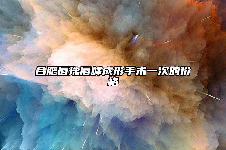 合肥唇珠唇峰成形手術(shù)一次的價(jià)格