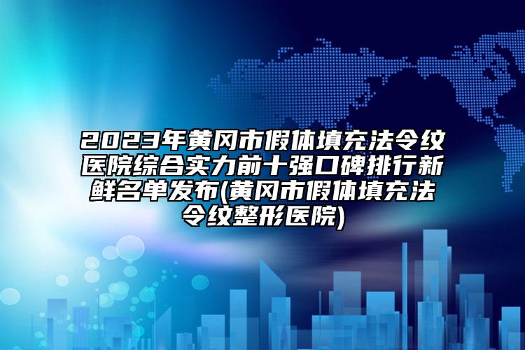 2023年黃岡市假體填充法令紋醫(yī)院綜合實(shí)力前十強(qiáng)口碑排行新鮮名單發(fā)布(黃岡市假體填充法令紋整形醫(yī)院)