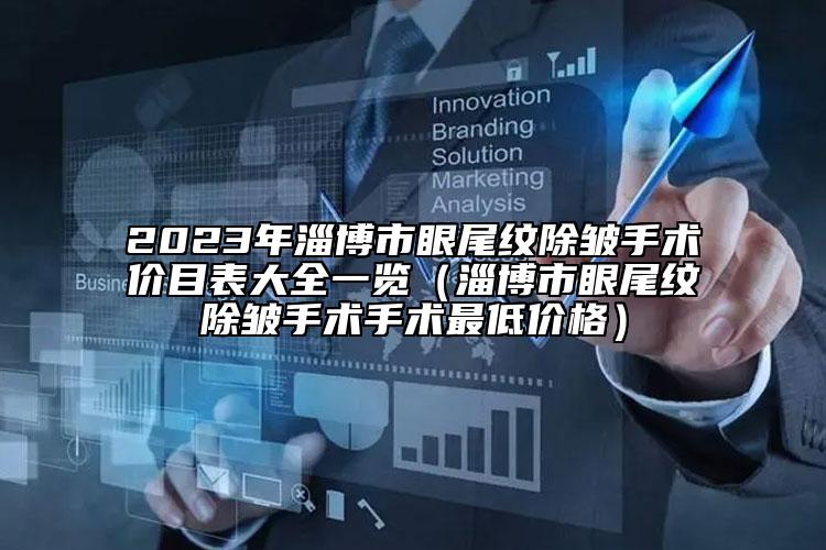 2023年淄博市眼尾紋除皺手術(shù)價目表大全一覽（淄博市眼尾紋除皺手術(shù)手術(shù)最低價格）