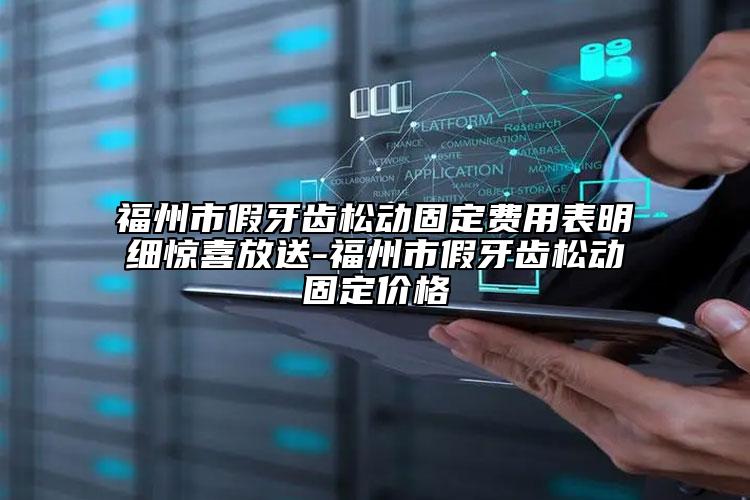 福州市假牙齒松動(dòng)固定費(fèi)用表明細(xì)驚喜放送-福州市假牙齒松動(dòng)固定價(jià)格