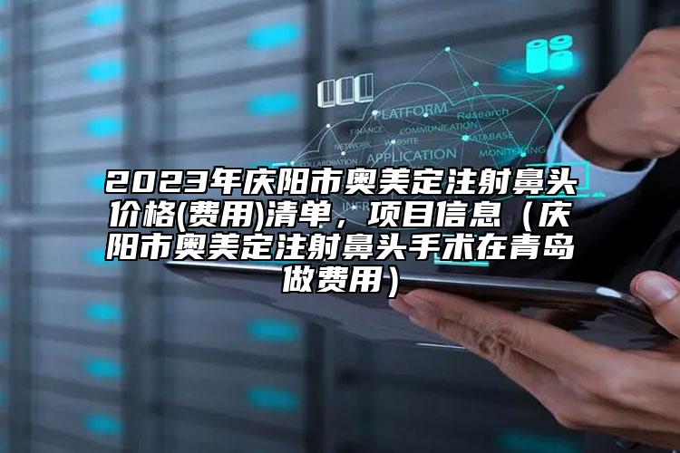 2023年慶陽(yáng)市奧美定注射鼻頭價(jià)格(費(fèi)用)清單，項(xiàng)目信息（慶陽(yáng)市奧美定注射鼻頭手術(shù)在青島做費(fèi)用）