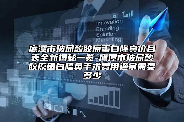 鷹潭市玻尿酸膠原蛋白隆鼻價(jià)目表全新揭秘一覽-鷹潭市玻尿酸膠原蛋白隆鼻手術(shù)費(fèi)用通常需要多少