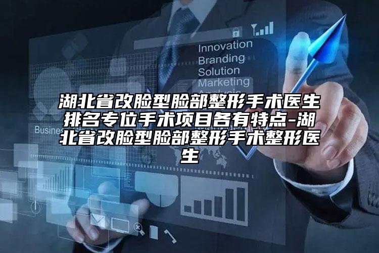 湖北省改臉型臉部整形手術醫(yī)生排名專位手術項目各有特點-湖北省改臉型臉部整形手術整形醫(yī)生