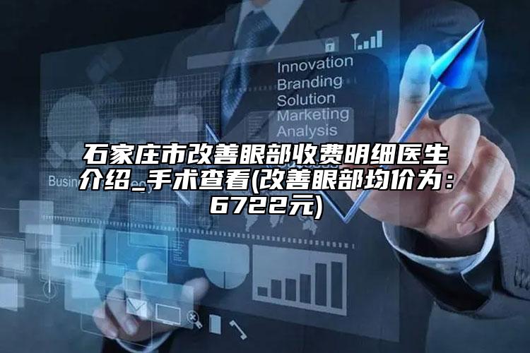 石家莊市改善眼部收費(fèi)明細(xì)醫(yī)生介紹_手術(shù)查看(改善眼部均價為：6722元)