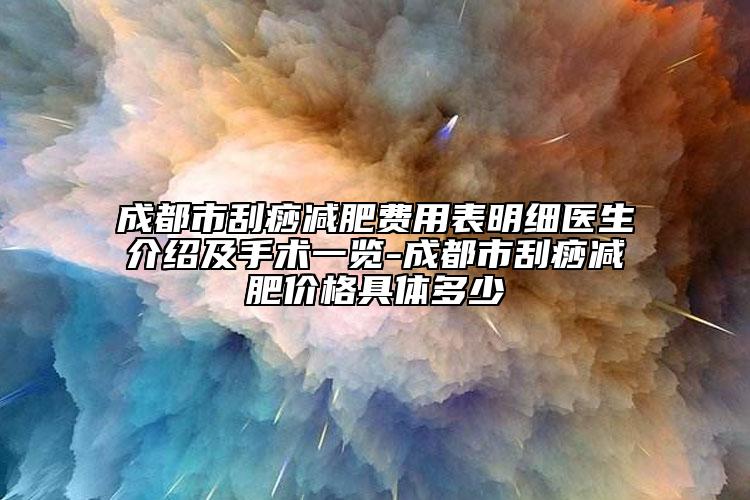 成都市刮痧減肥費用表明細(xì)醫(yī)生介紹及手術(shù)一覽-成都市刮痧減肥價格具體多少