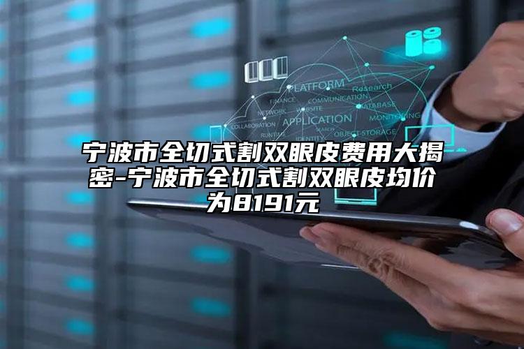 寧波市全切式割雙眼皮費用大揭密-寧波市全切式割雙眼皮均價為8191元