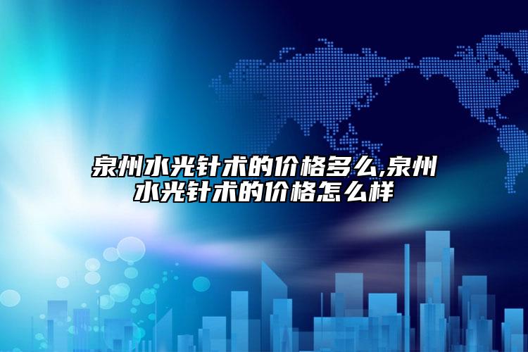 泉州水光針術(shù)的價格多么,泉州水光針術(shù)的價格怎么樣