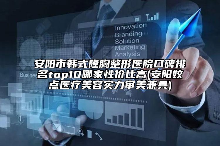 安陽(yáng)市韓式隆胸整形醫(yī)院口碑排名top10哪家性價(jià)比高(安陽(yáng)姣點(diǎn)醫(yī)療美容實(shí)力審美兼具)