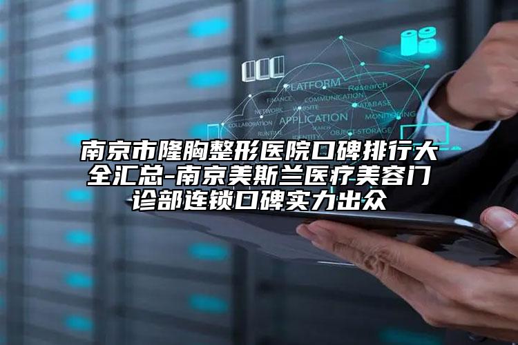 南京市隆胸整形醫(yī)院口碑排行大全匯總-南京美斯蘭醫(yī)療美容門診部連鎖口碑實力出眾