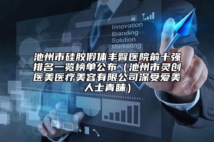 池州市硅膠假體豐臀醫(yī)院前十強(qiáng)排名一覽榜單公布（池州市靈創(chuàng)醫(yī)美醫(yī)療美容有限公司深受愛美人士青睞）