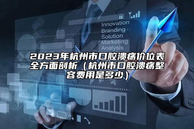 2023年杭州市口腔潰瘍價(jià)位表全方面剖析（杭州市口腔潰瘍整容費(fèi)用是多少）