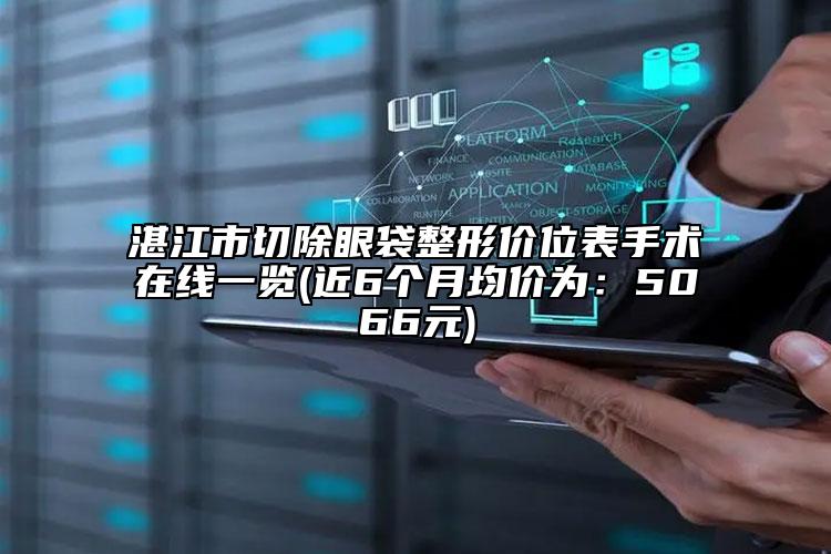湛江市切除眼袋整形價(jià)位表手術(shù)在線一覽(近6個(gè)月均價(jià)為：5066元)