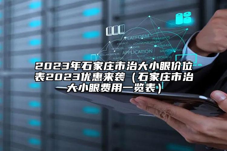 2023年石家莊市治大小眼價位表2023優(yōu)惠來襲（石家莊市治大小眼費用一覽表）