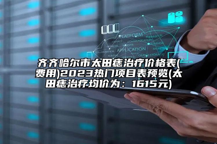 齊齊哈爾市太田痣治療價格表(費用)2023熱門項目表預(yù)覽(太田痣治療均價為：1615元)