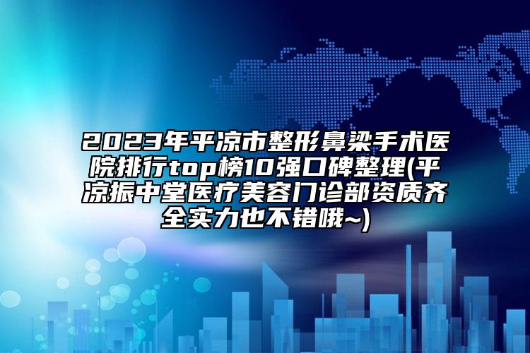 2023年平?jīng)鍪姓伪橇菏中g(shù)醫(yī)院排行top榜10強(qiáng)口碑整理(平?jīng)稣裰刑冕t(yī)療美容門診部資質(zhì)齊全實(shí)力也不錯(cuò)哦~)