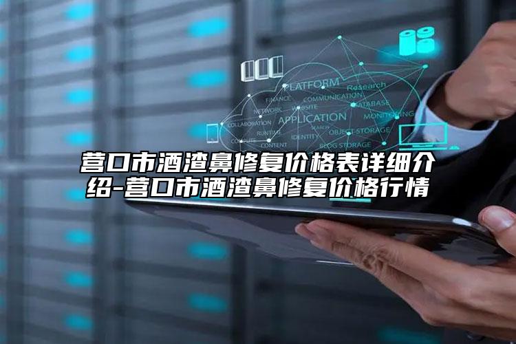 營口市酒渣鼻修復(fù)價格表詳細(xì)介紹-營口市酒渣鼻修復(fù)價格行情
