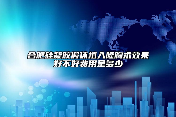 合肥硅凝膠假體植入隆胸術(shù)效果好不好費用是多少