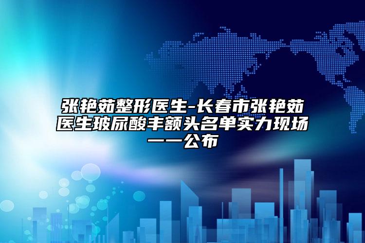 張艷茹整形醫(yī)生-長(zhǎng)春市張艷茹醫(yī)生玻尿酸豐額頭名單實(shí)力現(xiàn)場(chǎng)一一公布