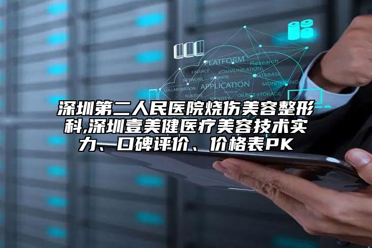 深圳第二人民醫(yī)院燒傷美容整形科,深圳壹美健醫(yī)療美容技術(shù)實(shí)力、口碑評(píng)價(jià)、價(jià)格表PK