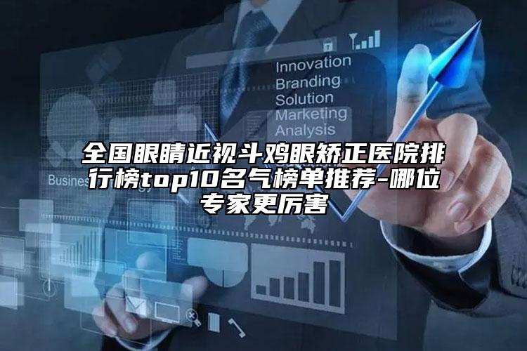 全國(guó)眼睛近視斗雞眼矯正醫(yī)院排行榜top10名氣榜單推薦-哪位專家更厲害