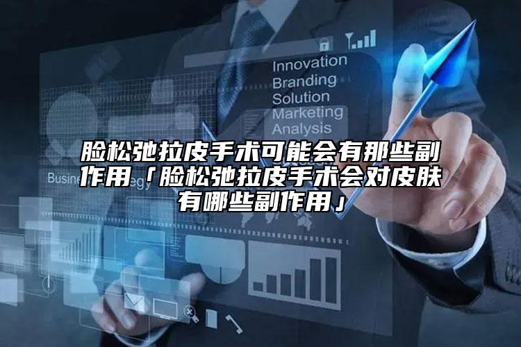 臉松弛拉皮手術可能會有那些副作用「臉松弛拉皮手術會對皮膚有哪些副作用」