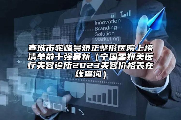 宣城市駝峰鼻矯正整形醫(yī)院上榜清單前十強(qiáng)最新（寧國(guó)雪妍美醫(yī)療美容診所2023美容價(jià)格表在線(xiàn)查詢(xún)）