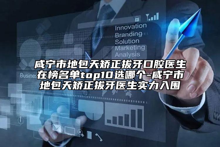 咸寧市地包天矯正拔牙口腔醫(yī)生在榜名單top10選哪個-咸寧市地包天矯正拔牙醫(yī)生實力入圍