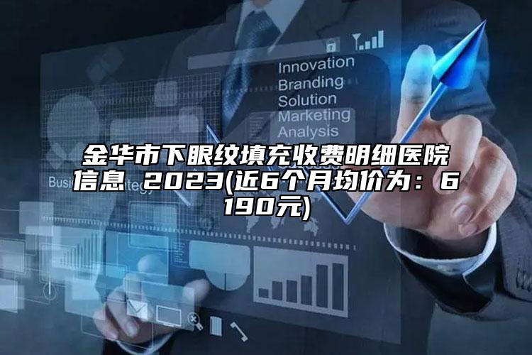 金華市下眼紋填充收費(fèi)明細(xì)醫(yī)院信息 2023(近6個(gè)月均價(jià)為：6190元)
