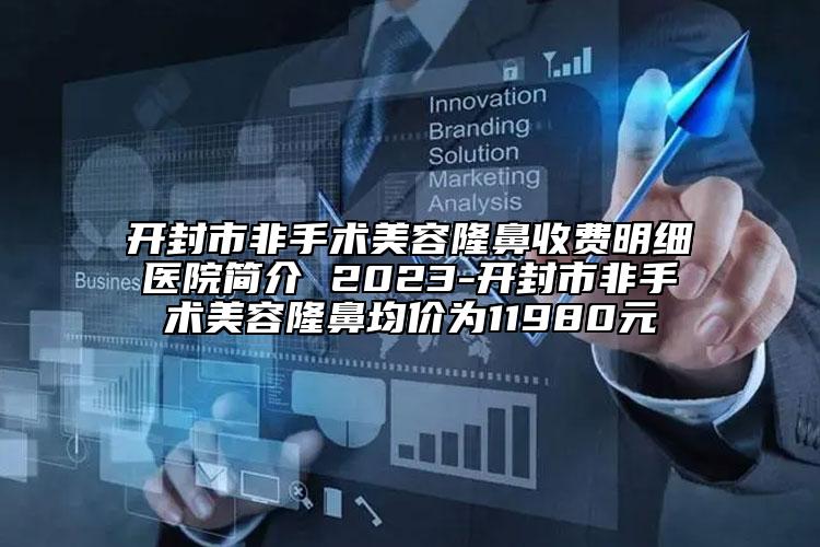 開封市非手術美容隆鼻收費明細醫(yī)院簡介 2023-開封市非手術美容隆鼻均價為11980元