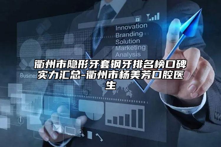 衢州市隱形牙套鋼牙排名榜口碑實(shí)力匯總-衢州市楊美芳口腔醫(yī)生
