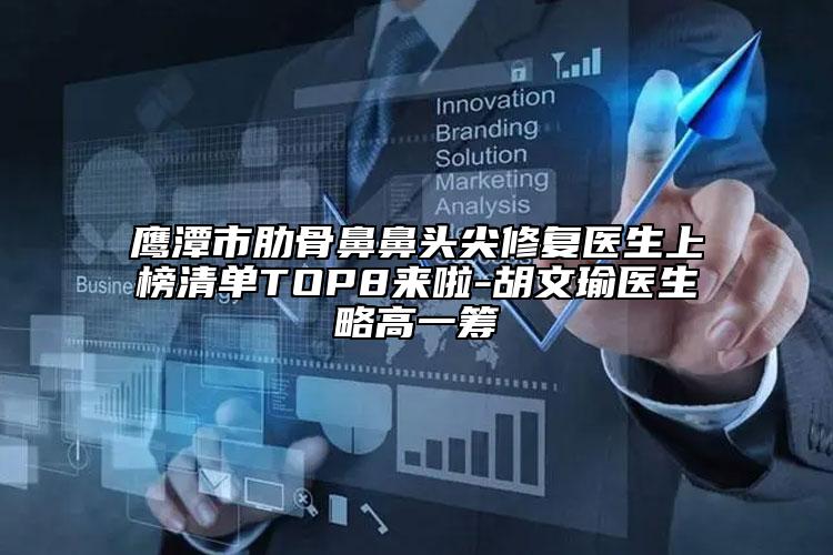 鷹潭市肋骨鼻鼻頭尖修復醫(yī)生上榜清單TOP8來啦-胡文瑜醫(yī)生略高一籌